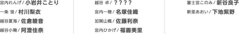 宮内れんげ 小岩井ことり 一条 蛍 村川梨衣 越谷夏海 佐倉綾音 越谷小鞠 阿澄佳奈 越谷 卓 ？？？？ 宮内一穂 名塚佳織 加賀山楓 佐藤利奈 宮内ひかげ 福圓美里 富士宮このみ 新谷良子 新里あおい 下地紫野